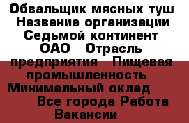 Обвальщик мясных туш › Название организации ­ Седьмой континент, ОАО › Отрасль предприятия ­ Пищевая промышленность › Минимальный оклад ­ 26 000 - Все города Работа » Вакансии   